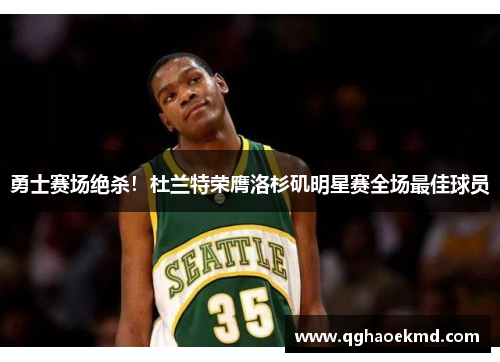 勇士赛场绝杀！杜兰特荣膺洛杉矶明星赛全场最佳球员