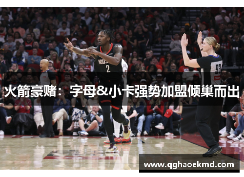 火箭豪赌：字母&小卡强势加盟倾巢而出